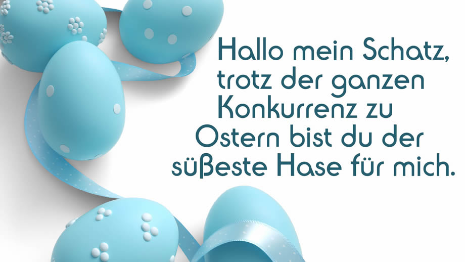 Hallo mein Schatz, trotz der ganzen Konkurrenz zu Ostern bist du der süßeste Hase für mich.