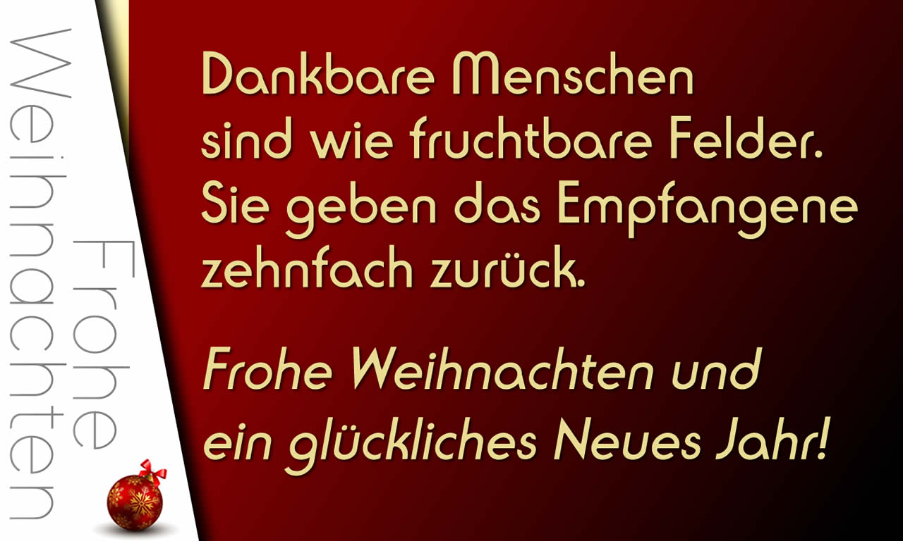 Schönes Bild mit einem positiven und ermutigenden Satz für Weihnachtsgrüße: Dankbare Menschen sind wie fruchtbare Felder. Sie geben das Empfangene 
zehnfach zurück. Frohe Weihnachten und ein glückliches Neues Jahr!