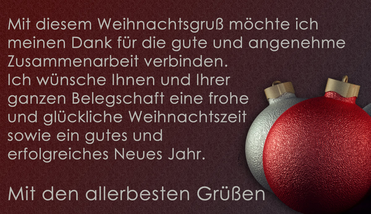 Elegantes Bild mit dekorativen Weihnachtskugeln und schönen Sätzen für schöne Feiertage: Mit diesem Weihnachtsgruß möchte ich meinen Dank für die gute und angenehme Zusammenarbeit verbinden. Ich wünsche Ihnen und Ihrer ganzen Belegschaft eine frohe und glückliche Weihnachtszeit sowie ein gutes und erfolgreiches Neues Jahr. Mit den allerbesten Grüßen